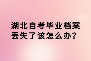 湖北自考畢業(yè)檔案丟失了該怎么辦？