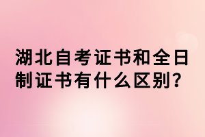 湖北自考證書和全日制證書有什么區(qū)別？