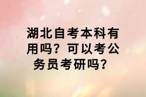 湖北自考本科有用嗎？可以考公務(wù)員考研嗎？