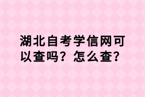 湖北自考學(xué)信網(wǎng)可以查嗎？怎么查？