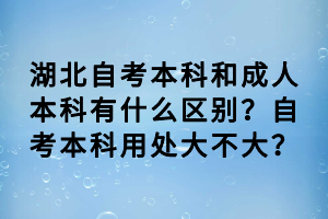 湖北自考本科和成人本科有什么區(qū)別？自考本科用處大不大？