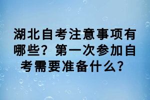 湖北自考注意事項有哪些？第一次參加自考需要準(zhǔn)備什么？