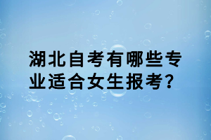 湖北自考有哪些專業(yè)適合女生報(bào)考？