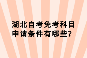 湖北自考免考科目申請條件有哪些？