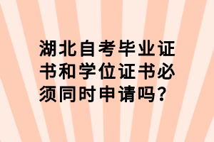 湖北自考畢業(yè)證書和學(xué)位證書必須同時(shí)申請(qǐng)嗎？