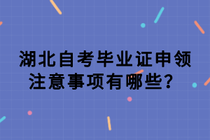 湖北自考畢業(yè)證申領(lǐng)注意事項(xiàng)有哪些？