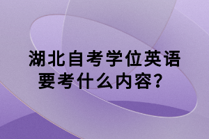 湖北自考學(xué)位英語(yǔ)要考什么內(nèi)容？