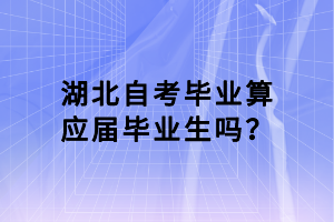 湖北自考畢業(yè)算應(yīng)屆畢業(yè)生嗎？