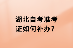 湖北自考準(zhǔn)考證如何補(bǔ)辦？