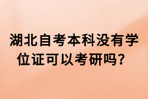 湖北自考本科沒有學(xué)位證可以考研嗎？