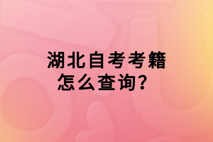 湖北自考考籍怎么查詢？