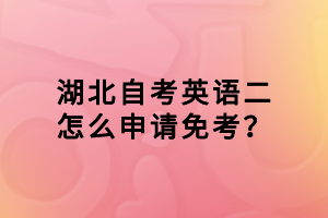 湖北自考英語二怎么申請免考？