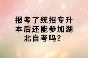 報(bào)考了統(tǒng)招專升本后還能參加湖北自考嗎？