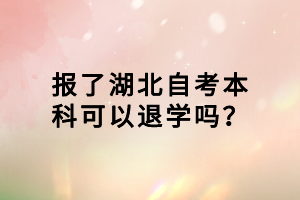 報了湖北自考本科可以退學(xué)嗎？