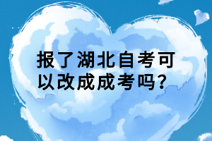 報了湖北自考可以改成成考嗎？