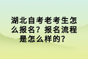 湖北自考老考生怎么報名？報名流程是怎么樣的？