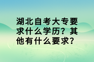 湖北自考大專要求什么學(xué)歷？其他有什么要求？