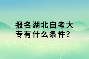 報名湖北自考大專有什么條件？