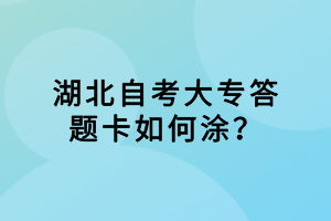 湖北自考大專答題卡如何涂？