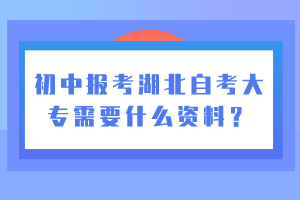 初中報考湖北自考大專需要什么資料？