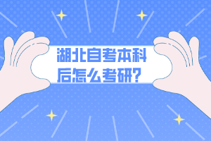 湖北自考本科后怎么考研？