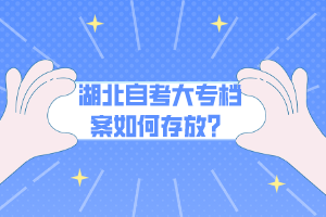 湖北自考大專檔案如何存放？