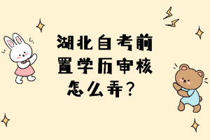 湖北自考前置學(xué)歷審核怎么弄？