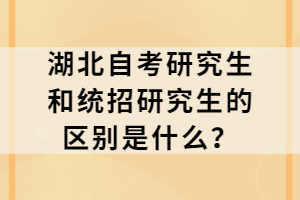 湖北自考研究生和統(tǒng)招研究生的區(qū)別是什么？