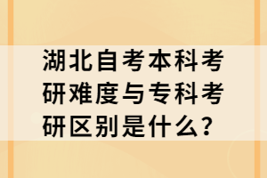 湖北自考本科考研難度與專科考研區(qū)別是什么？