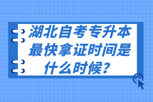 湖北自考專升本最快拿證時(shí)間是什么時(shí)候？