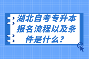 湖北自考專升本報(bào)名流程以及條件是什么？