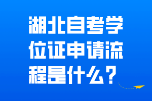 湖北自考學(xué)位證申請流程是什么？