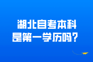 湖北自考本科是第一學(xué)歷嗎？