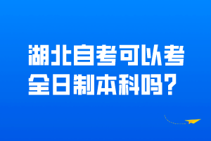 湖北自考可以考全日制本科嗎？