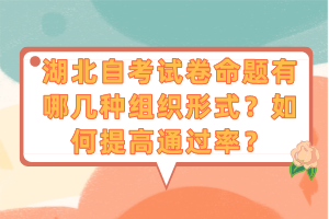 湖北自考試卷命題有哪幾種組織形式？如何提高通過(guò)率？