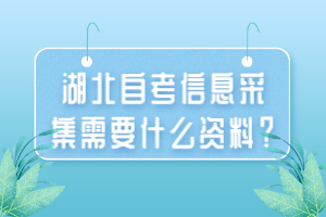 湖北自考信息采集需要什么資料？