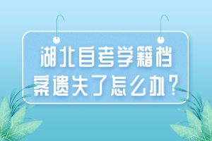 湖北自考學(xué)籍檔案遺失了怎么辦？