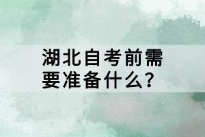 湖北自考前需要準(zhǔn)備什么？