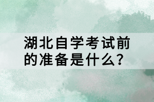 湖北自學(xué)考試前的準(zhǔn)備是什么？