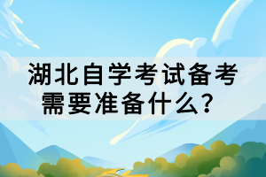 湖北自學(xué)考試備考需要準(zhǔn)備什么？