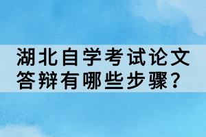 湖北自學(xué)考試論文答辯有哪些步驟？