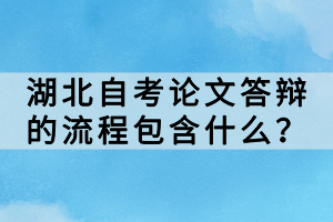 湖北自考論文答辯的流程包含什么？