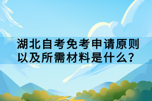 湖北自考免考申請(qǐng)?jiān)瓌t以及所需材料是什么？