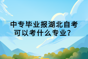 中專畢業(yè)報湖北自考可以考什么專業(yè)？