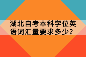 湖北自考本科學(xué)位英語詞匯量要求多少？