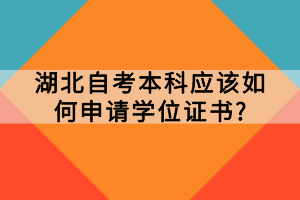 湖北自考本科應(yīng)該如何申請學(xué)位證書？