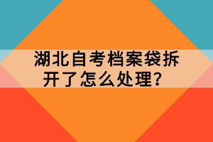 湖北自考檔案袋拆開了怎么處理？