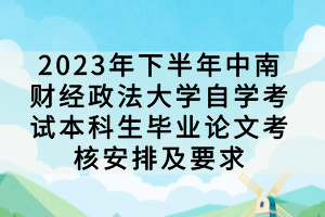 2023年下半年中南財經(jīng)政法大學(xué)自學(xué)考試本科生畢業(yè)論文考核安排及要求