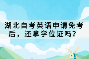 湖北自考英語申請免考后，還拿學(xué)位證嗎？