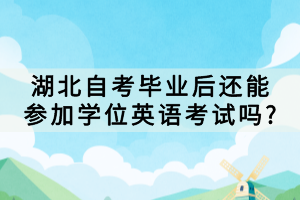 湖北自考畢業(yè)后還能參加學位英語考試嗎?